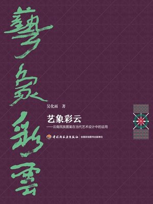 cover image of 艺象彩云—云南民族图案在当代艺术设计中的运用 (Colorful Arts – Application of Yunnan National Patterns in Modern Art Design)